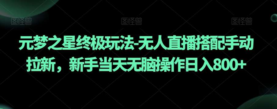 元梦之星终极玩法-无人直播搭配手动拉新，新手当天无脑操作日入800+【揭秘】|无忧资源社