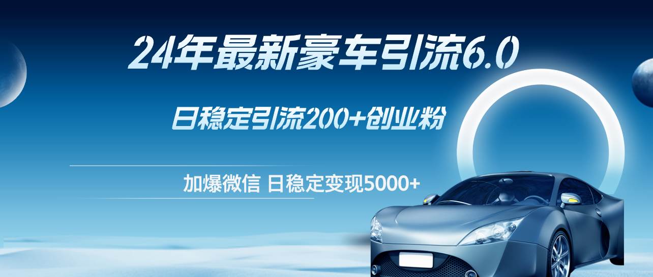 （12268期）24年最新豪车引流6.0，日引500+创业粉，日稳定变现5000+|无忧资源社