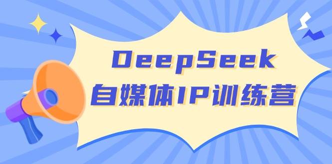 （14441期）DeepSeek自媒体IP训练营，掌握四位定位法 长板变现模型 开启自媒体新篇章|无忧资源社