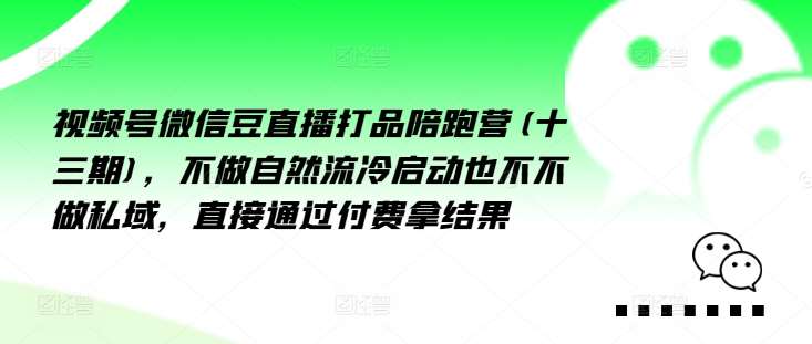 视频号微信豆直播打品陪跑营(十三期)，‮做不‬自‮流然‬冷‮动启‬也不不做私域，‮接直‬通‮付过‬费拿结果|无忧资源社
