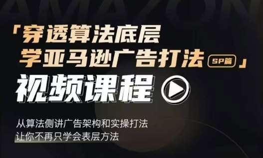 穿透算法底层，学亚马逊广告打法SP篇，从算法侧讲广告架构和实操打法，让你不再只学会表层方法|无忧资源社