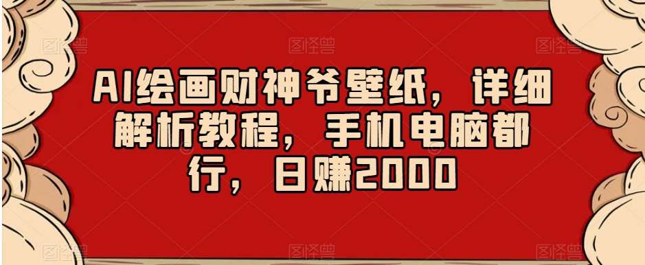 AI绘画财神爷壁纸，详细解析教程，手机电脑都行，日赚2000【揭秘】|无忧资源社