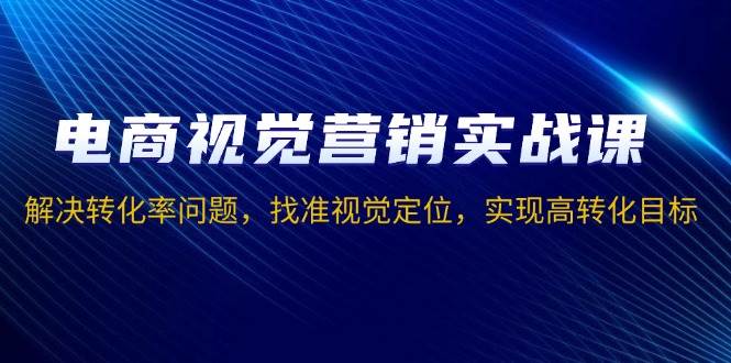 （13786期）电商视觉营销实战课，解决转化率问题，找准视觉定位，实现高转化目标|无忧资源社