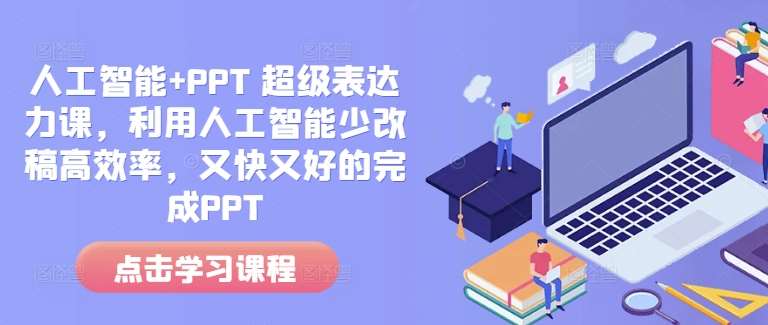 人工智能+PPT 超级表达力课，利用人工智能少改稿高效率，又快又好的完成PPT|无忧资源社