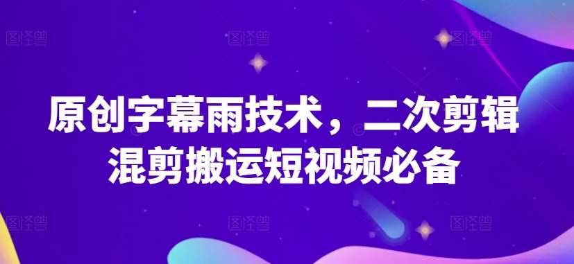 原创字幕雨技术，二次剪辑混剪搬运短视频必备【揭秘】|无忧资源社
