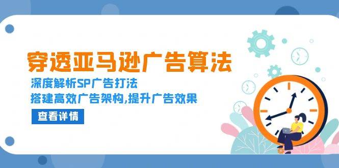 （13680期）穿透亚马逊广告算法，深度解析SP广告打法，搭建高效广告架构,提升广告效果|无忧资源社