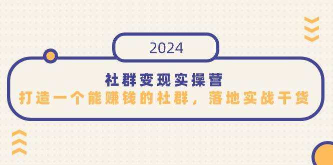 （9349期）社群变现实操营，打造一个能赚钱的社群，落地实战干货，尤其适合知识变现|无忧资源社