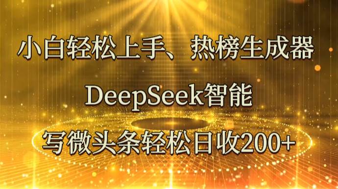 小白轻松上手、热榜生成器 DeepSeek智能写微头条轻松日收200+|无忧资源社