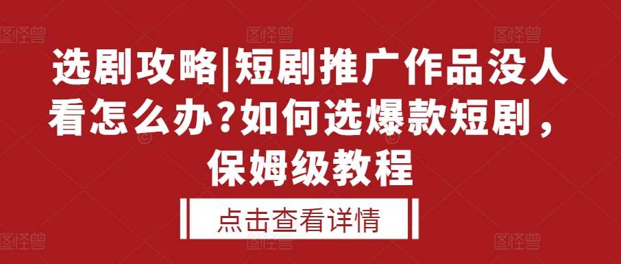 选剧攻略|短剧推广作品没人看怎么办?如何选爆款短剧，保姆级教程|无忧资源社
