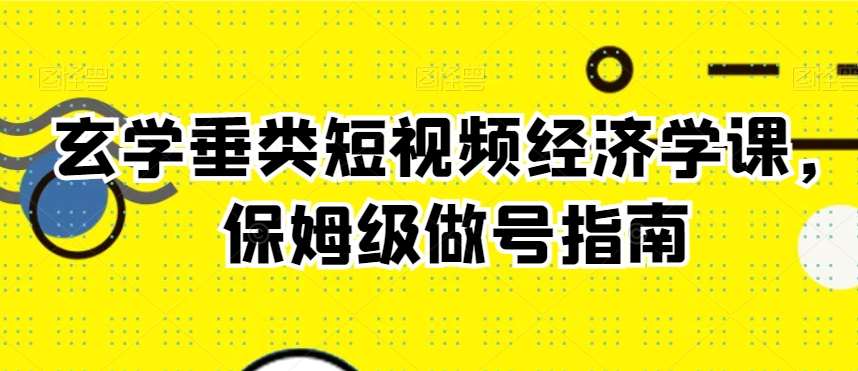 玄学垂类短视频经济学课，保姆级做号指南|无忧资源社