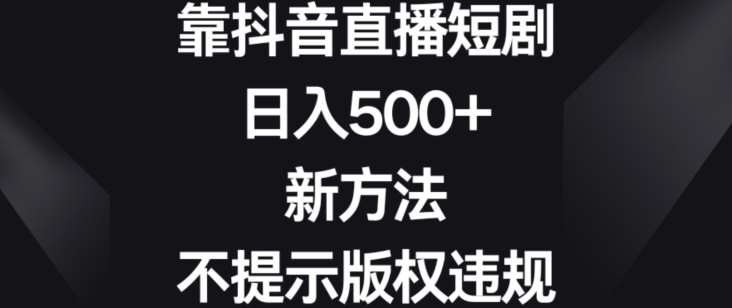靠抖音直播短剧，日入500+，新方法、不提示版权违规【揭秘】|无忧资源社