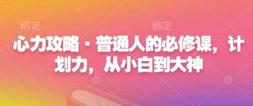 心力攻略·普通人的必修课，计划力，从小白到大神|无忧资源社