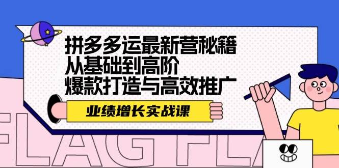 （12260期）拼多多运最新营秘籍：业绩 增长实战课，从基础到高阶，爆款打造与高效推广|无忧资源社