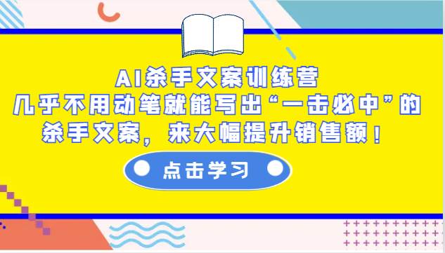 AI杀手文案训练营：几乎不用动笔就能写出“一击必中”的杀手文案，来大幅提升销售额！|无忧资源社