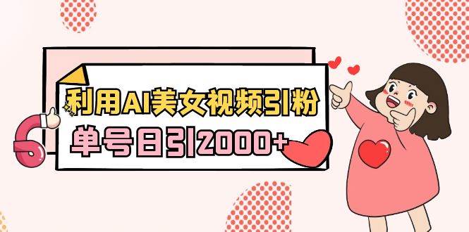 （8872期）利用AI美女视频引粉，单号日引2000+，新手也能干（教程+软件）|无忧资源社