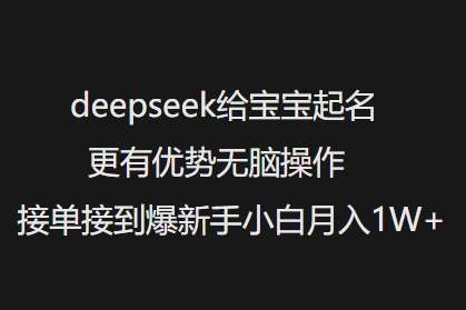 deepseek给宝宝起名更有优势无脑操作接单接到爆新手小白月入1W+|无忧资源社