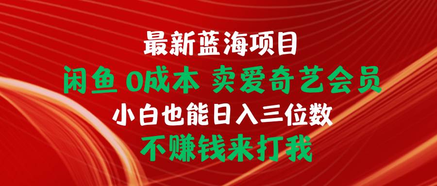 （10117期）最新蓝海项目 闲鱼0成本 卖爱奇艺会员 小白也能入三位数 不赚钱来打我|无忧资源社