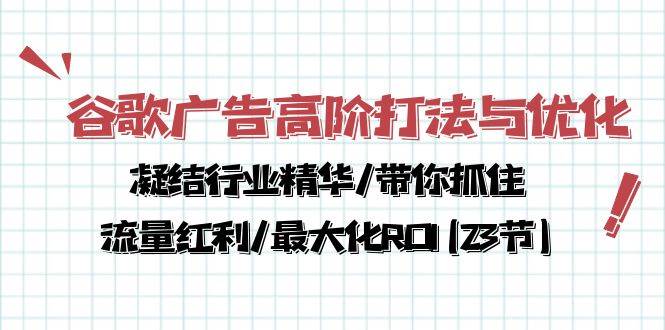 谷歌广告高阶打法与优化，凝结行业精华/带你抓住流量红利/最大化ROI(23节)|无忧资源社