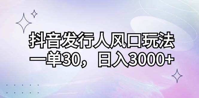 （12874期）抖音发行人风口玩法，一单30，日入3000+|无忧资源社
