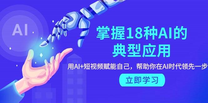 （9683期）掌握18种AI的典型应用，用AI+短视频 赋能自己，帮助你在AI时代领先一步|无忧资源社