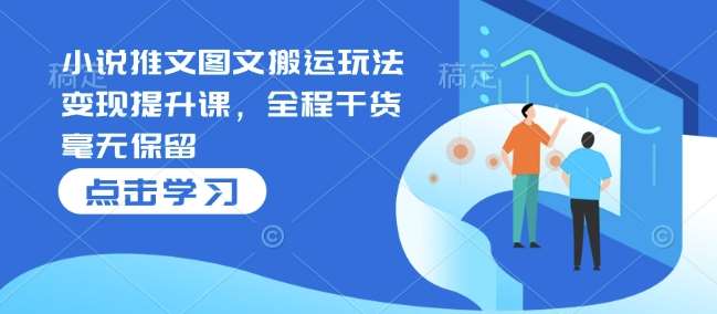 小说推文图文搬运玩法变现提升课，全程干货毫无保留|无忧资源社