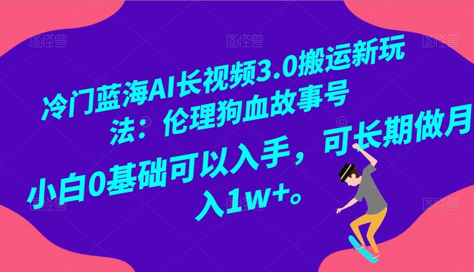 冷门蓝海AI长视频搬运玩法3.0：伦理狗血故事号，小白0基础入手，可长期做月入1W+|无忧资源社