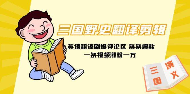 （9264期）三国野史翻译剪辑 英语翻译刷爆评论区 条条爆款一条视频涨粉1w+附888G素材|无忧资源社