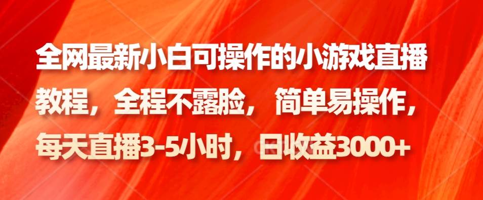 全网最新小白可操作的小游戏直播教程，全程不露脸， 简单易操作，日收益3000+|无忧资源社