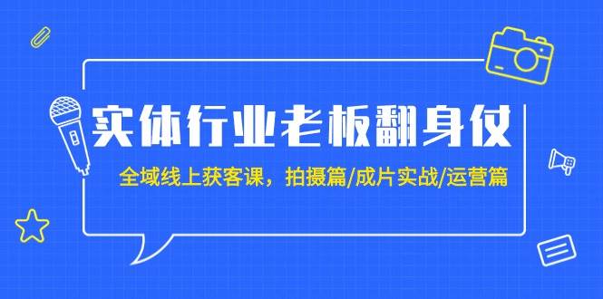 （9332期）实体行业老板翻身仗：全域-线上获客课，拍摄篇/成片实战/运营篇（20节课）|无忧资源社