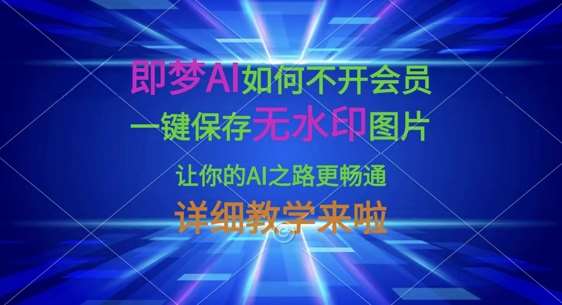 即梦AI如何不开会员,一键保存无水印图片,让你的AI之路更畅通,详细教学来啦|无忧资源社