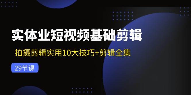 （11914期）实体业短视频基础剪辑：拍摄剪辑实用10大技巧+剪辑全集（29节）|无忧资源社