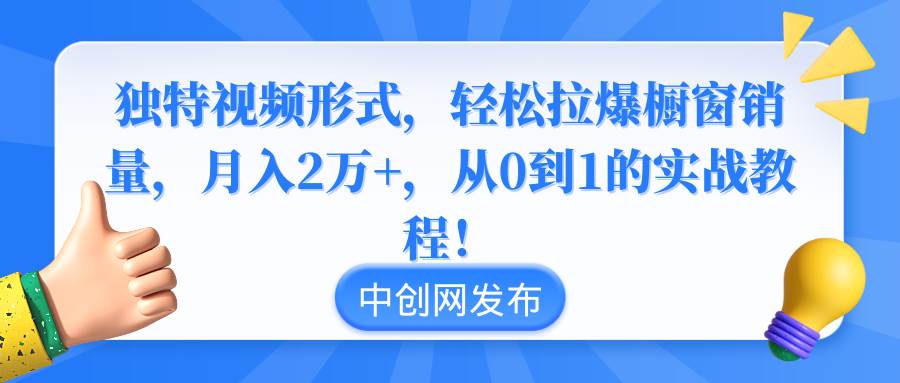 （8859期）独特视频形式，轻松拉爆橱窗销量，月入2万+，从0到1的实战教程！|无忧资源社