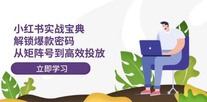 小红书实战宝典：解锁爆款密码，从矩阵号到高效投放|无忧资源社
