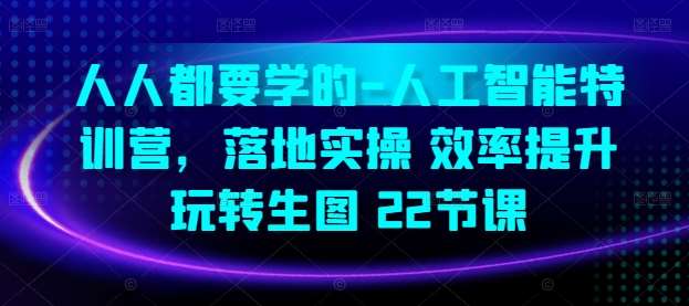 人人都要学的-人工智能特训营，落地实操 效率提升 玩转生图(22节课)|无忧资源社