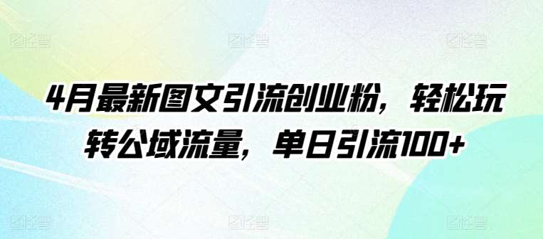 4月最新图文引流创业粉，轻松玩转公域流量，单日引流100+【揭秘】|无忧资源社