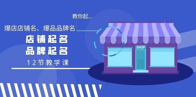 （9063期）教你起“爆店店铺名、爆品品牌名”，店铺起名，品牌起名（12节教学课）|无忧资源社