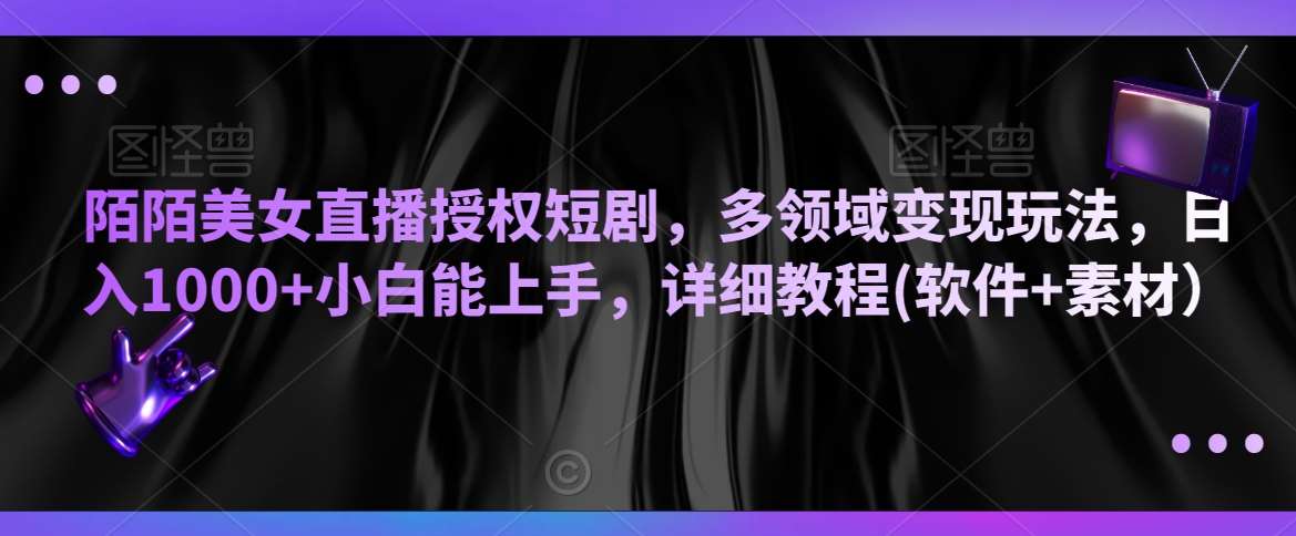 陌陌美女直播授权短剧，多领域变现玩法，日入1000+小白能上手，详细教程(软件+素材）【揭秘】|无忧资源社
