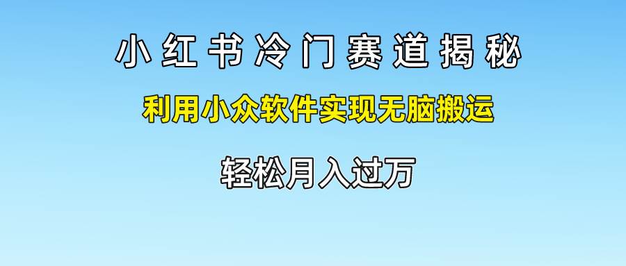 小红书冷门赛道揭秘,利用小众软件实现无脑搬运，轻松月入过万|无忧资源社