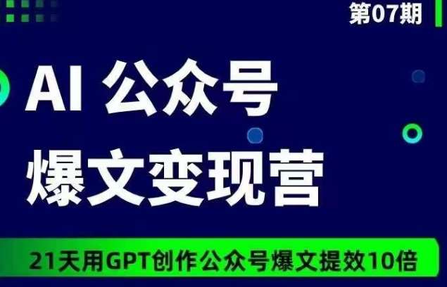 AI公众号爆文变现营07期，21天用GPT创作爆文提效10倍|无忧资源社