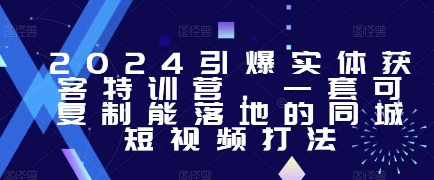 2024引爆实体获客特训营，​一套可复制能落地的同城短视频打法|无忧资源社