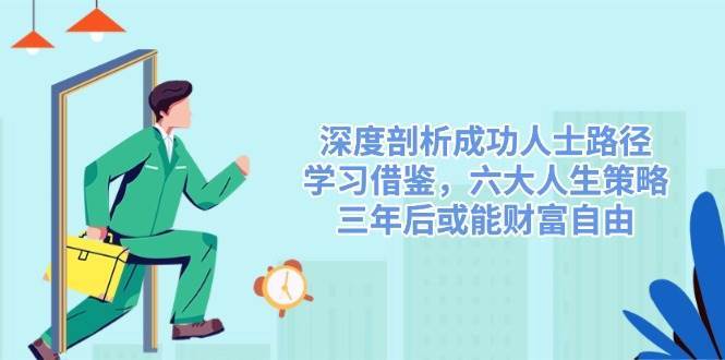 深度剖析成功人士路径，学习借鉴，六大人生策略，三年后或能财富自由|无忧资源社