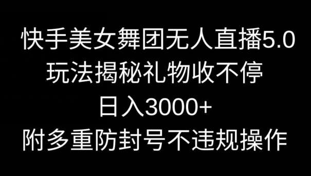 快手美女舞团无人直播5.0玩法，礼物收不停，日入3000+，内附多重防封号不违规操作【揭秘】|无忧资源社
