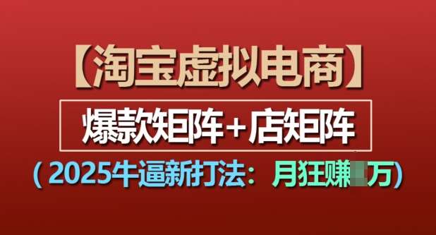 淘宝虚拟电商，2025牛逼新打法：爆款矩阵+店矩阵，月入过万|无忧资源社