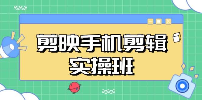 （13264期）剪映手机剪辑实战班，从入门到精通，抖音爆款视频制作秘籍分段讲解|无忧资源社