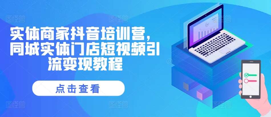 实体商家抖音培训营，同城实体门店短视频引流变现教程|无忧资源社