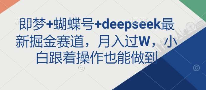即梦+蝴蝶号+deepseek最新掘金赛道，月入过W，小白跟着操作也能做到|无忧资源社