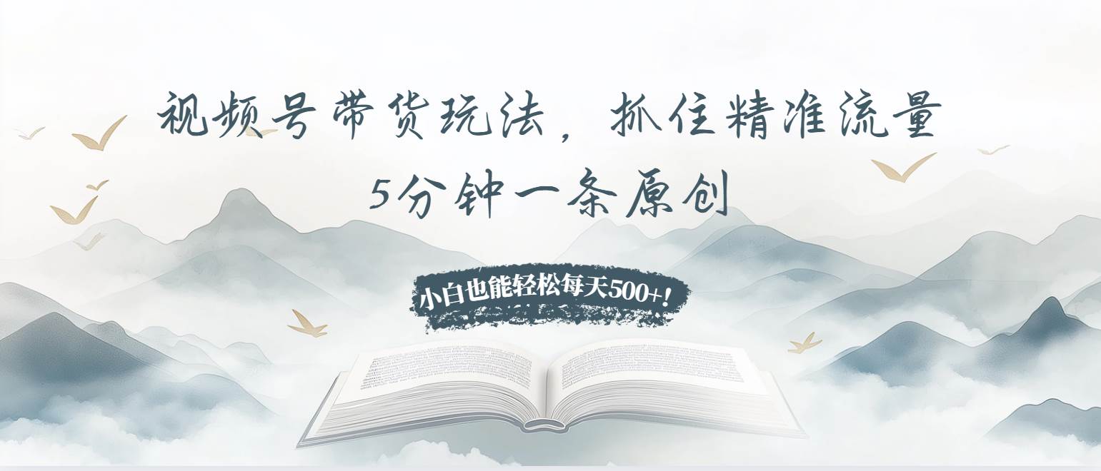 （13492期）视频号带货玩法，抓住精准流量，5分钟一条原创，小白也能轻松每天500+！|无忧资源社