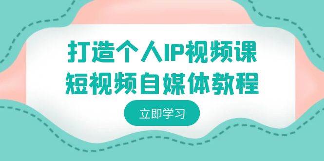 （8927期）打造个人IP视频课-短视频自媒体教程，个人IP如何定位，如何变现|无忧资源社