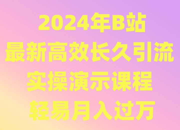 2024年B站最新高效长久引流法 实操演示课程 轻易月入过万|无忧资源社