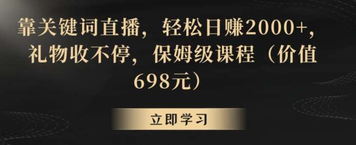 靠关键词直播，轻松日赚2000+，礼物收不停，保姆级课程（价值698元）【揭秘】|无忧资源社
